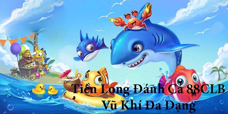 Tiền Long Đánh Cá sở hữu hệ thống vũ khí đa dạng